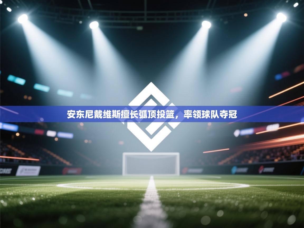 安东尼戴维斯擅长弧顶投篮，率领球队夺冠  第1张