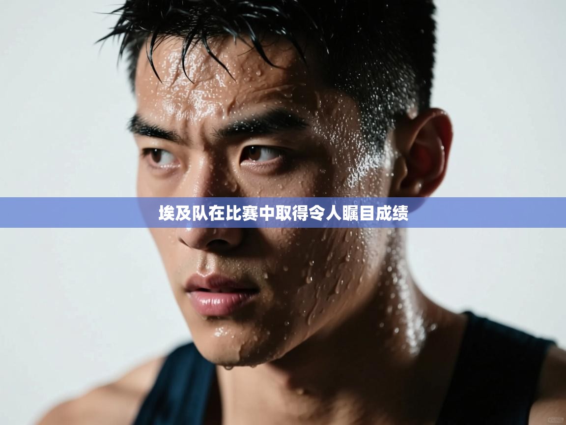 埃及队在比赛中取得令人瞩目成绩