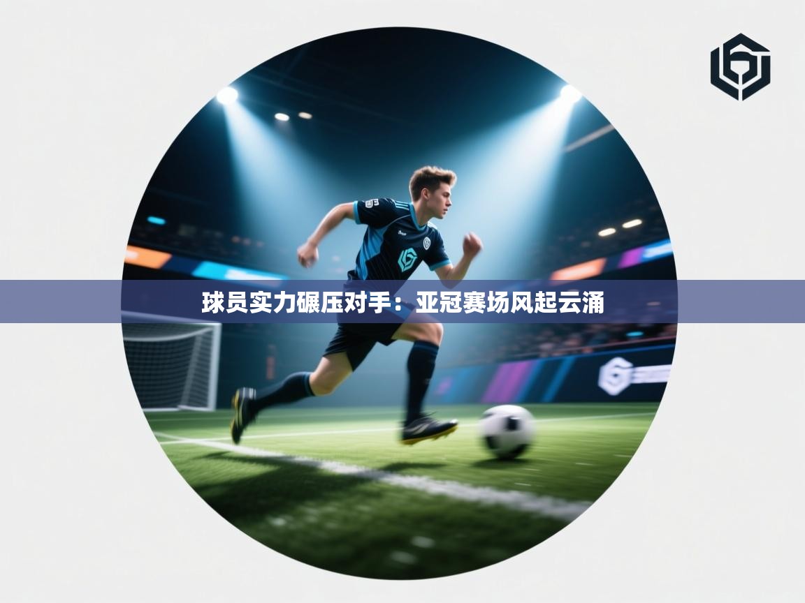 球员实力碾压对手：亚冠赛场风起云涌  第2张