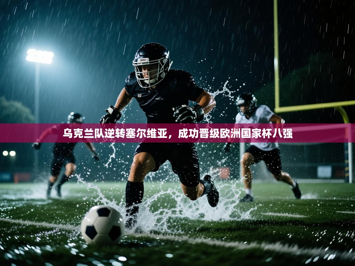 乌克兰队逆转塞尔维亚，成功晋级欧洲国家杯八强  第2张