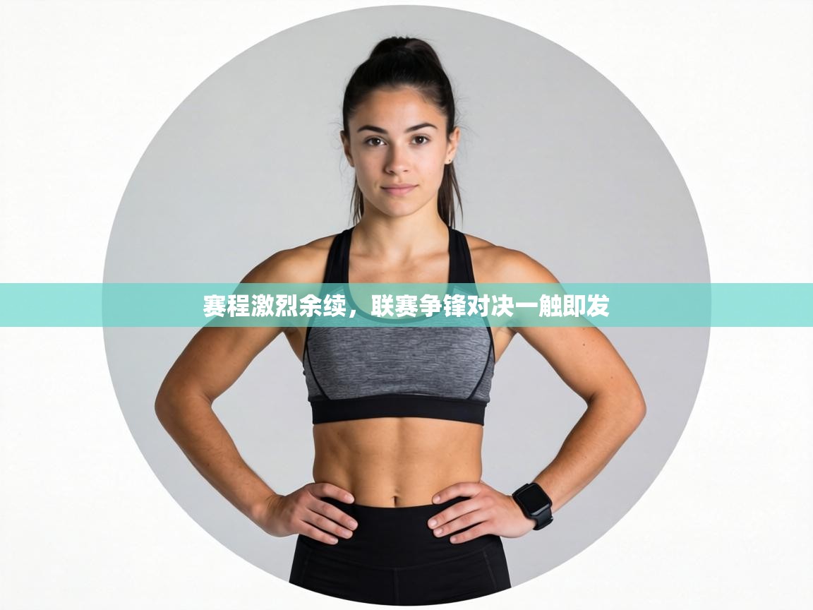 赛程激烈余续,联赛争锋对决一触即发 第2张