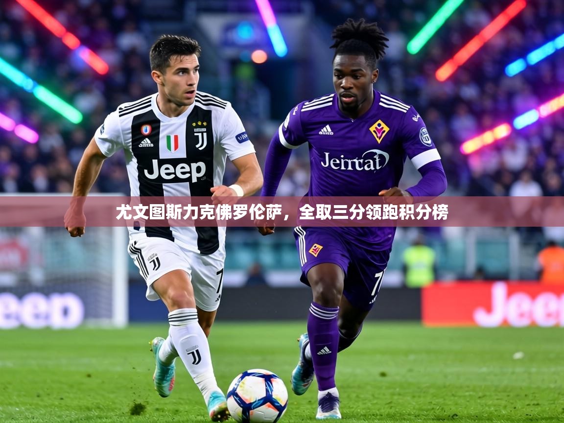 尤文图斯力克佛罗伦萨,全取三分领跑积分榜 第2张