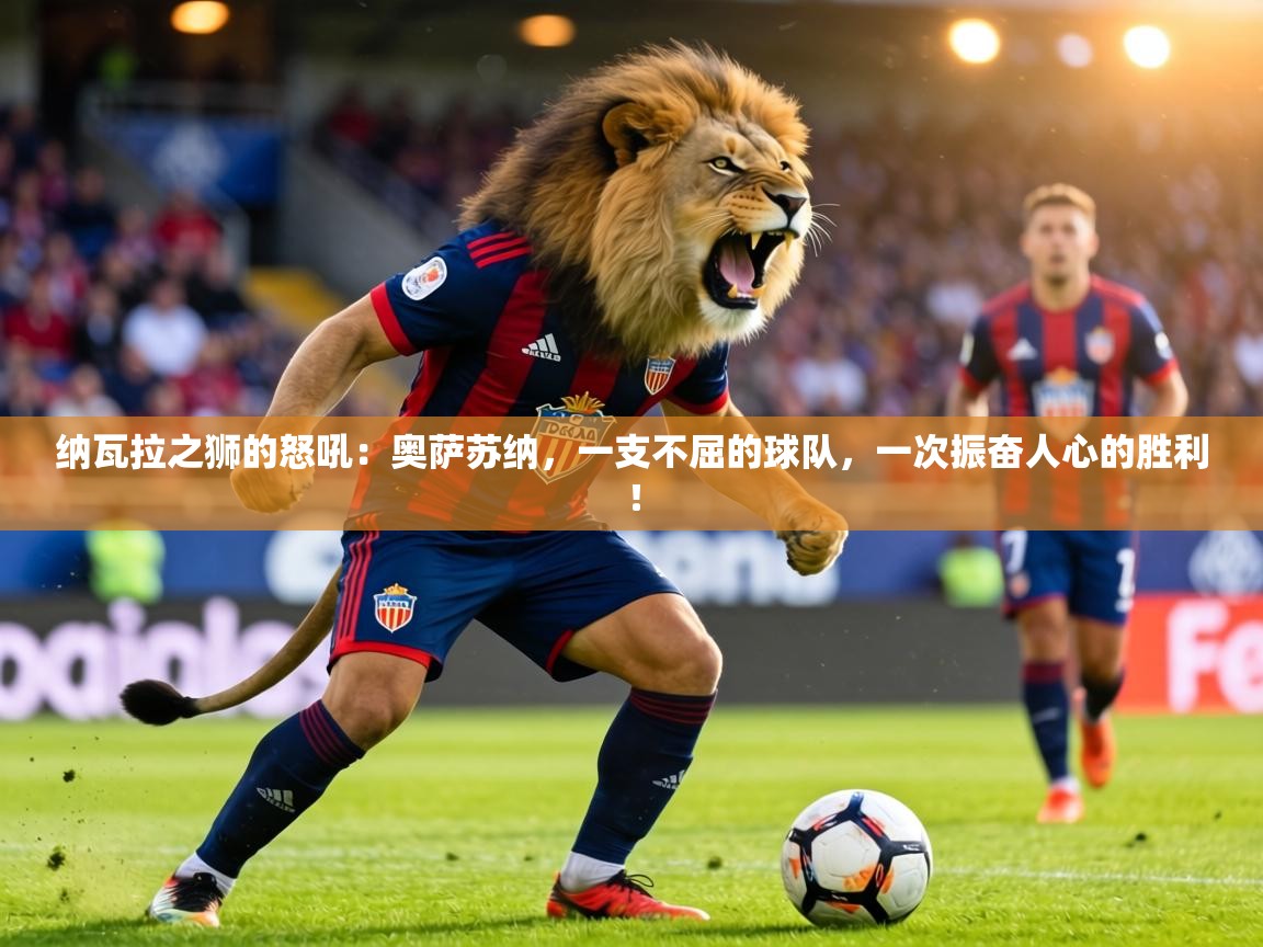 纳瓦拉之狮的怒吼:奥萨苏纳,一支不屈的球队,一次振奋人心的胜利! 第2张