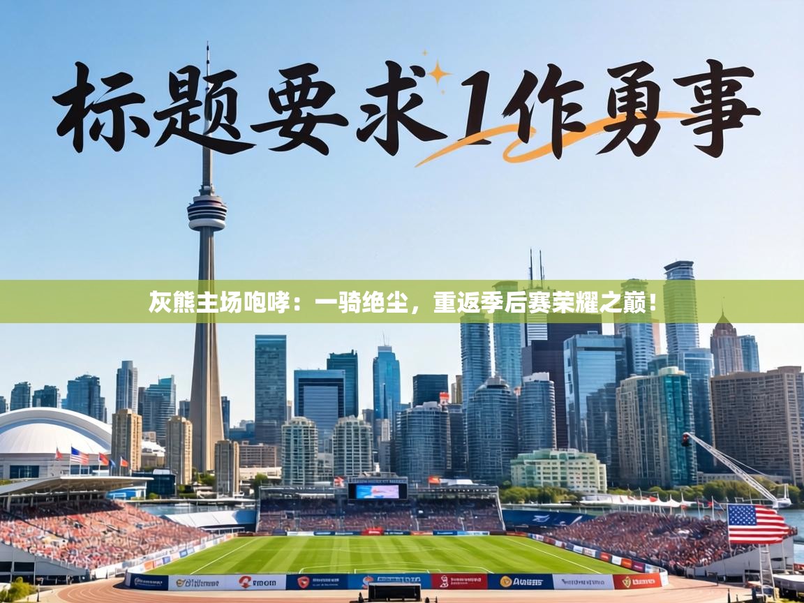 灰熊主场咆哮：一骑绝尘，重返季后赛荣耀之巅！