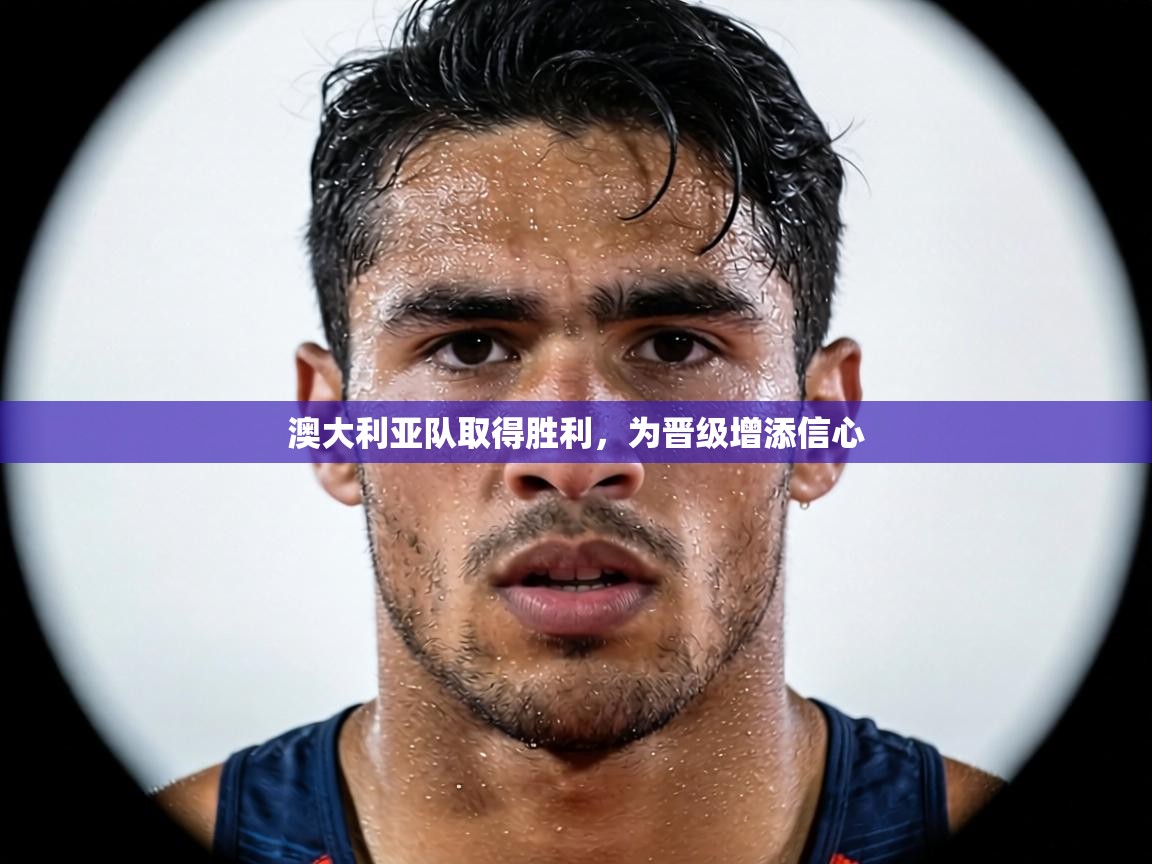 澳大利亚队取得胜利，为晋级增添信心